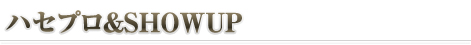 ハセプロ&SHOWUP